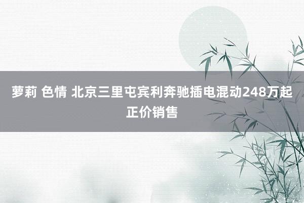 萝莉 色情 北京三里屯宾利奔驰插电混动248万起正价销售