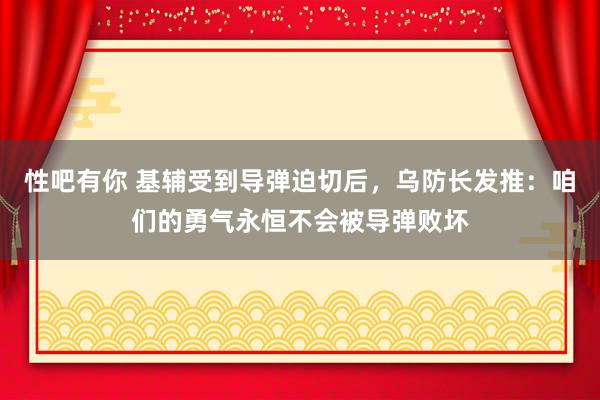 性吧有你 基辅受到导弹迫切后，乌防长发推：咱们的勇气永恒不会被导弹败坏