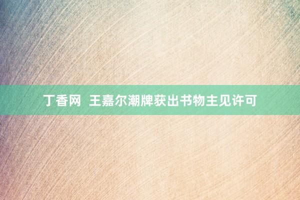 丁香网  王嘉尔潮牌获出书物主见许可