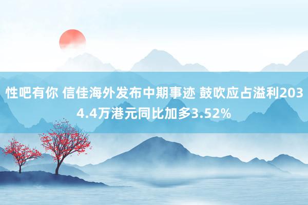 性吧有你 信佳海外发布中期事迹 鼓吹应占溢利2034.4万港元同比加多3.52%