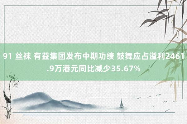91 丝袜 有益集团发布中期功绩 鼓舞应占溢利2461.9万港元同比减少35.67%